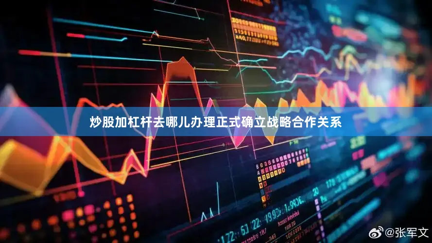 炒股加杠杆去哪儿办理正式确立战略合作关系