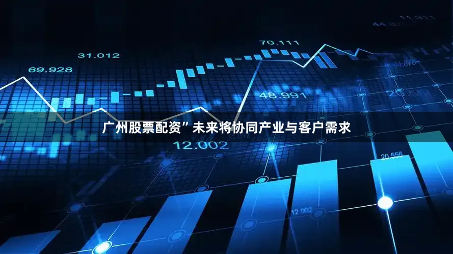 广州股票配资”未来将协同产业与客户需求