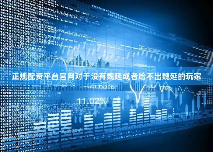 正规配资平台官网对于没有魏延或者给不出魏延的玩家