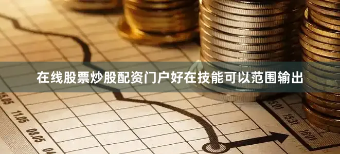 在线股票炒股配资门户好在技能可以范围输出