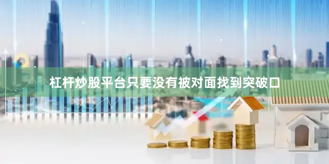 杠杆炒股平台只要没有被对面找到突破口