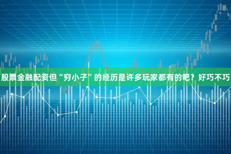 股票金融配资但“穷小子”的经历是许多玩家都有的吧？好巧不巧