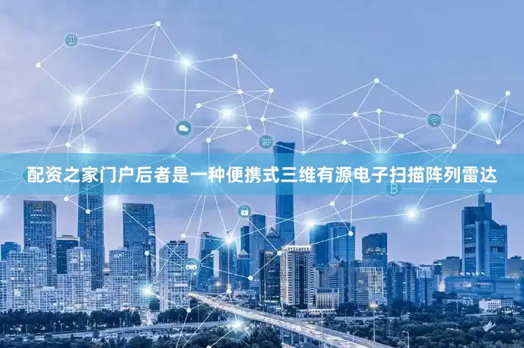 配资之家门户后者是一种便携式三维有源电子扫描阵列雷达