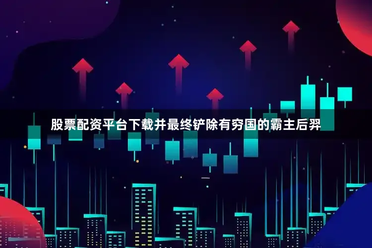 股票配资平台下载并最终铲除有穷国的霸主后羿