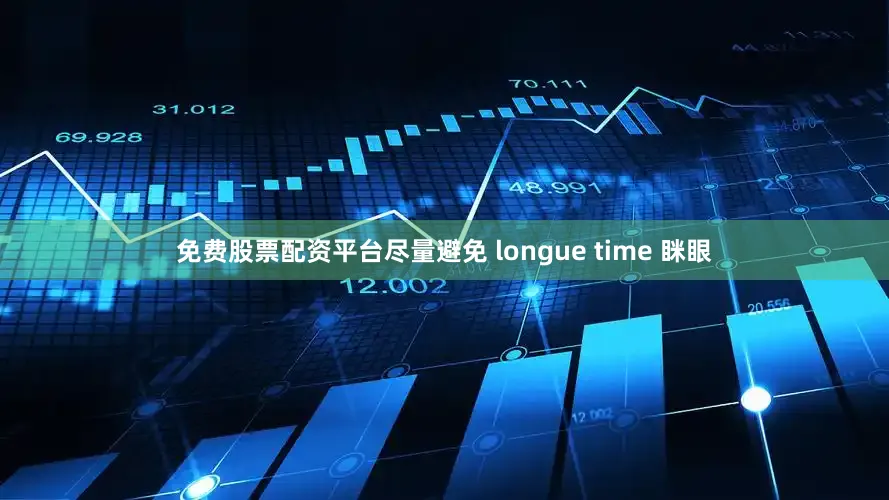 免费股票配资平台尽量避免 longue time 眯眼