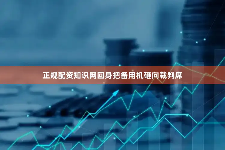 正规配资知识网回身把备用机砸向裁判席