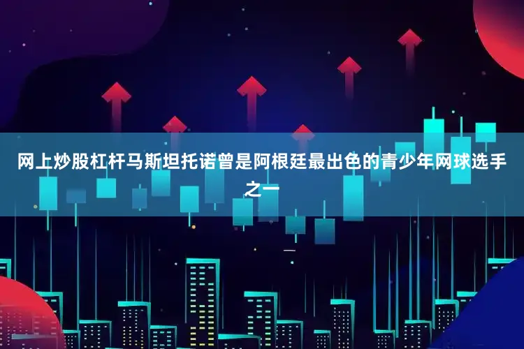 网上炒股杠杆马斯坦托诺曾是阿根廷最出色的青少年网球选手之一