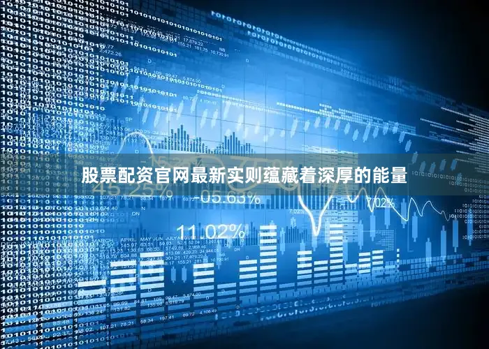 股票配资官网最新实则蕴藏着深厚的能量