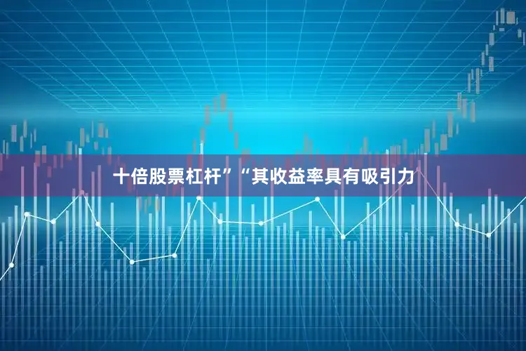 十倍股票杠杆”“其收益率具有吸引力