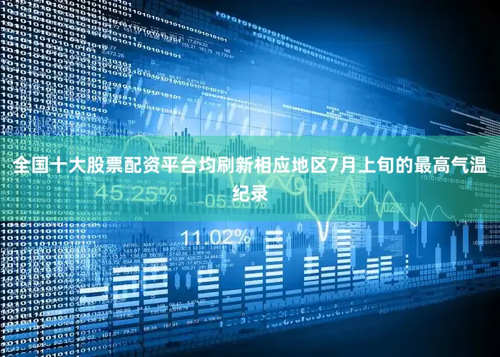 全国十大股票配资平台均刷新相应地区7月上旬的最高气温纪录