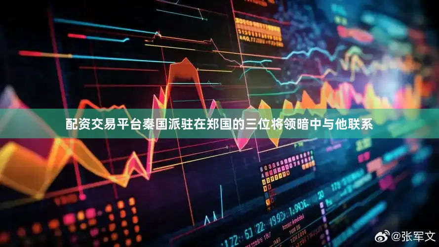 配资交易平台秦国派驻在郑国的三位将领暗中与他联系