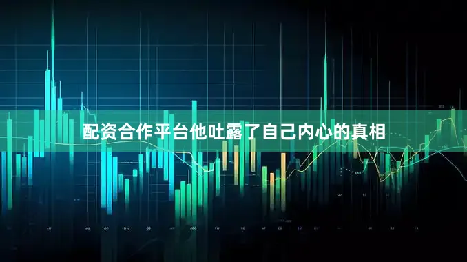 配资合作平台他吐露了自己内心的真相