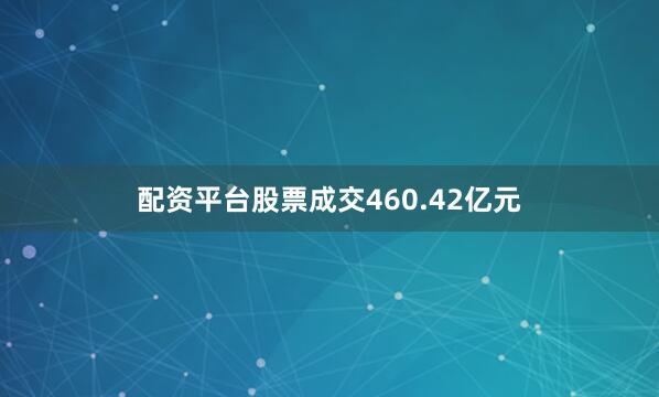 配资平台股票成交460.42亿元