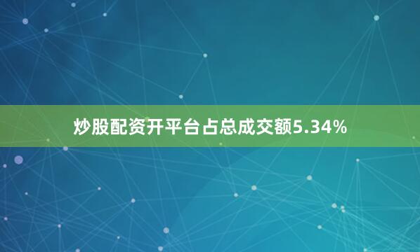 炒股配资开平台占总成交额5.34%