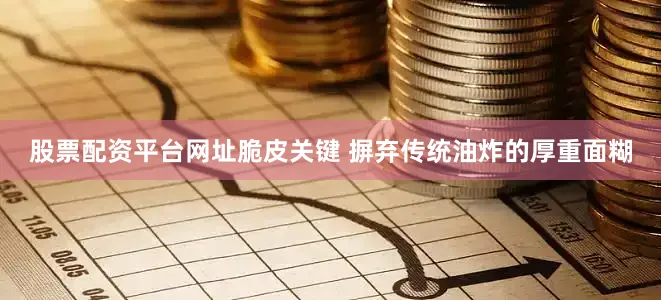 股票配资平台网址脆皮关键 摒弃传统油炸的厚重面糊
