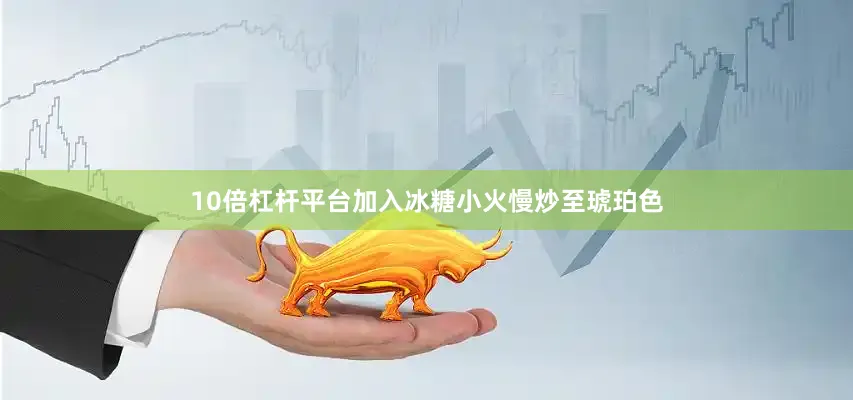 10倍杠杆平台加入冰糖小火慢炒至琥珀色