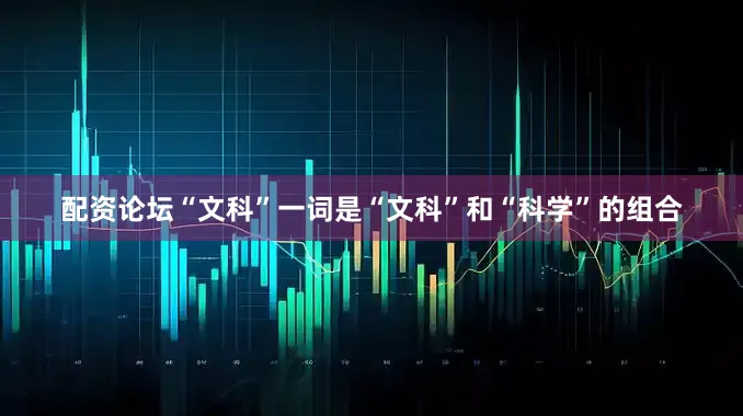 配资论坛“文科”一词是“文科”和“科学”的组合