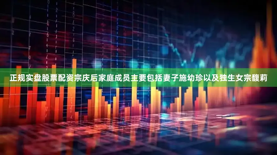 正规实盘股票配资宗庆后家庭成员主要包括妻子施幼珍以及独生女宗馥莉