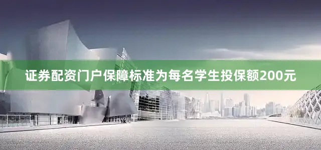 证券配资门户保障标准为每名学生投保额200元