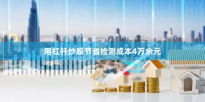 用杠杆炒股节省检测成本4万余元