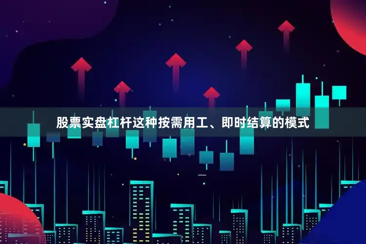 股票实盘杠杆这种按需用工、即时结算的模式
