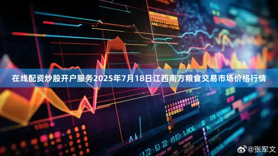 在线配资炒股开户服务2025年7月18日江西南方粮食交易市场价格行情