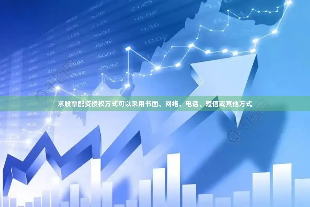 求股票配资授权方式可以采用书面、网络、电话、短信或其他方式