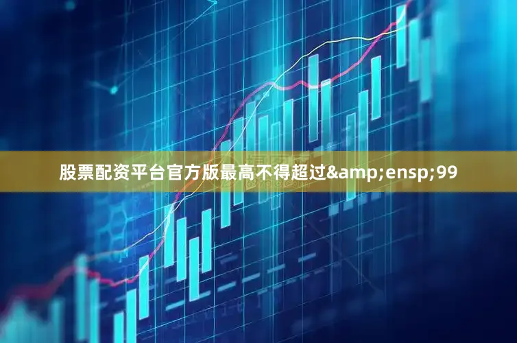 股票配资平台官方版最高不得超过 99