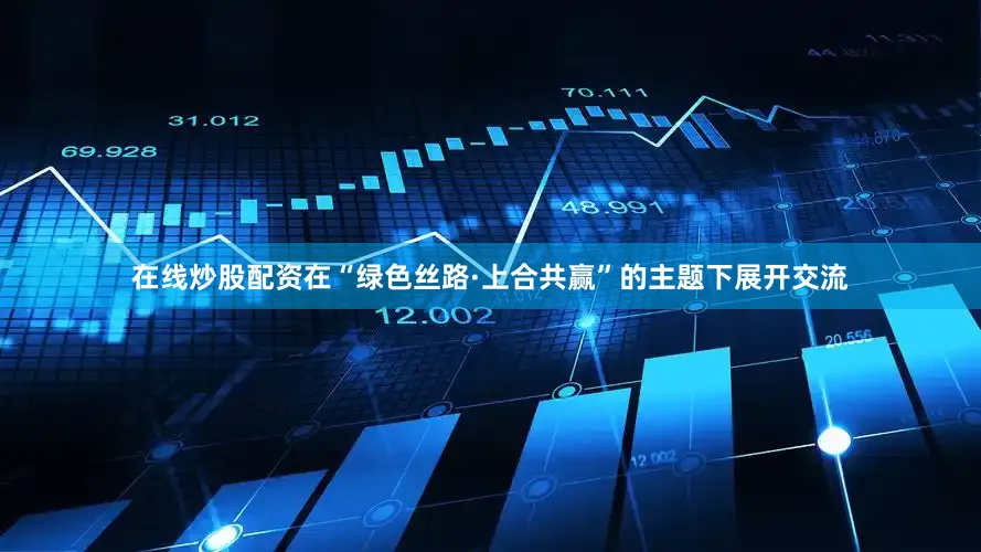 在线炒股配资在“绿色丝路·上合共赢”的主题下展开交流