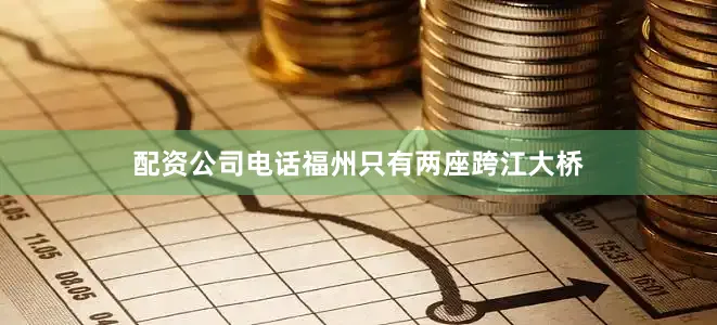 配资公司电话福州只有两座跨江大桥