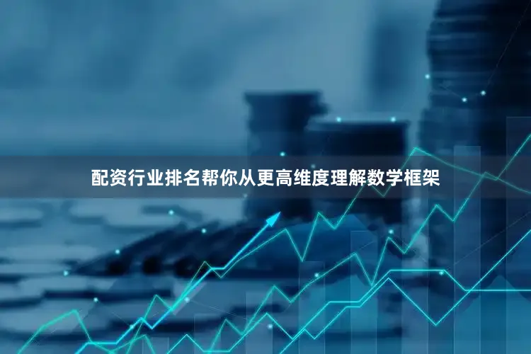 配资行业排名帮你从更高维度理解数学框架