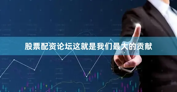 股票配资论坛这就是我们最大的贡献