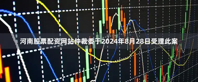 河南股票配资网站仲裁委于2024年8月28日受理此案