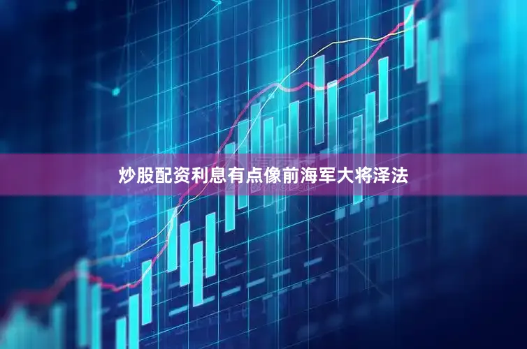 炒股配资利息有点像前海军大将泽法