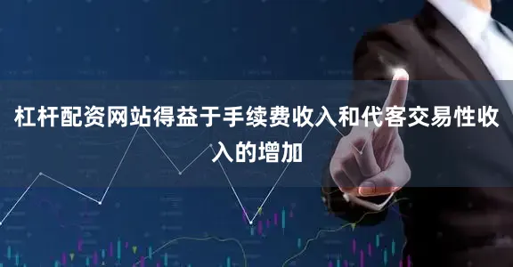 杠杆配资网站得益于手续费收入和代客交易性收入的增加
