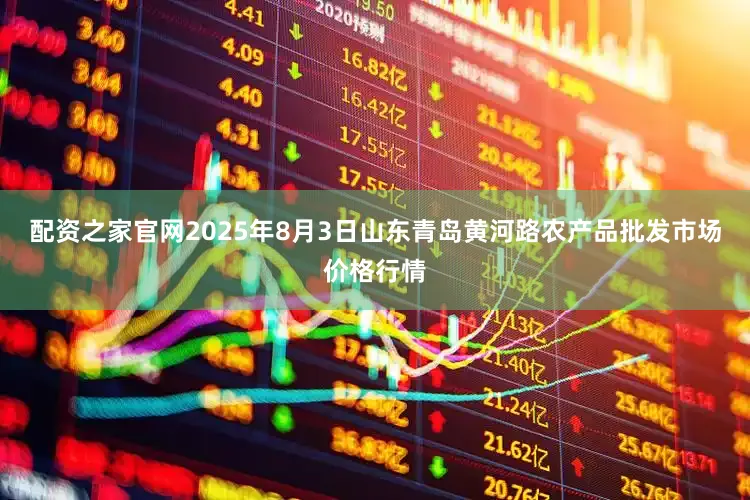 配资之家官网2025年8月3日山东青岛黄河路农产品批发市场价格行情