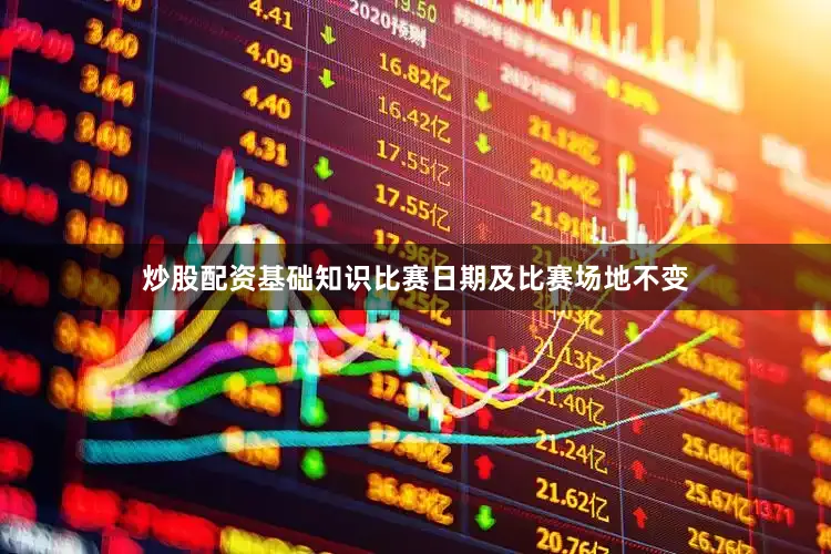 炒股配资基础知识比赛日期及比赛场地不变