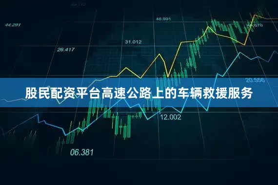 股民配资平台高速公路上的车辆救援服务