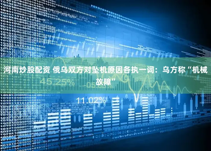 河南炒股配资 俄乌双方对坠机原因各执一词：乌方称“机械故障”