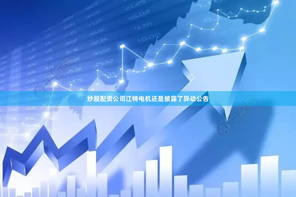 炒股配资公司江特电机还是披露了异动公告