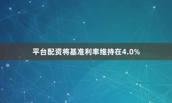 平台配资将基准利率维持在4.0%