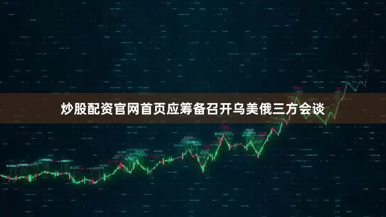 炒股配资官网首页应筹备召开乌美俄三方会谈