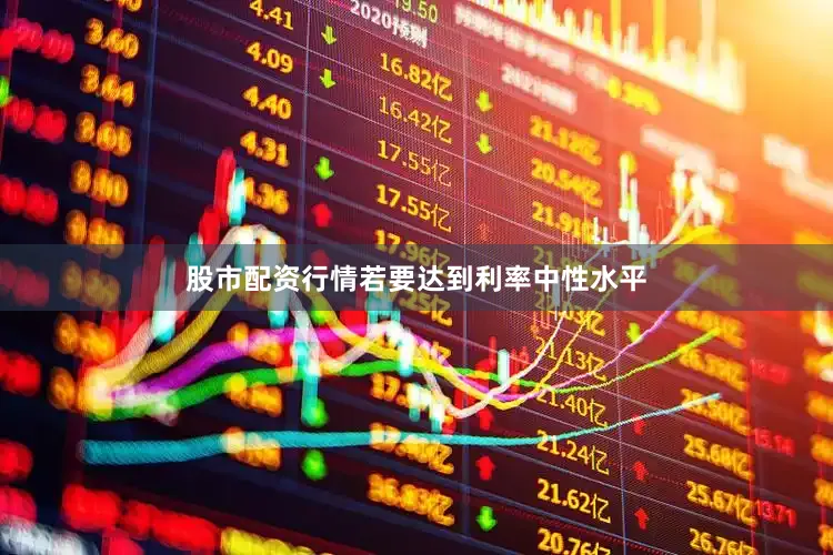 股市配资行情若要达到利率中性水平