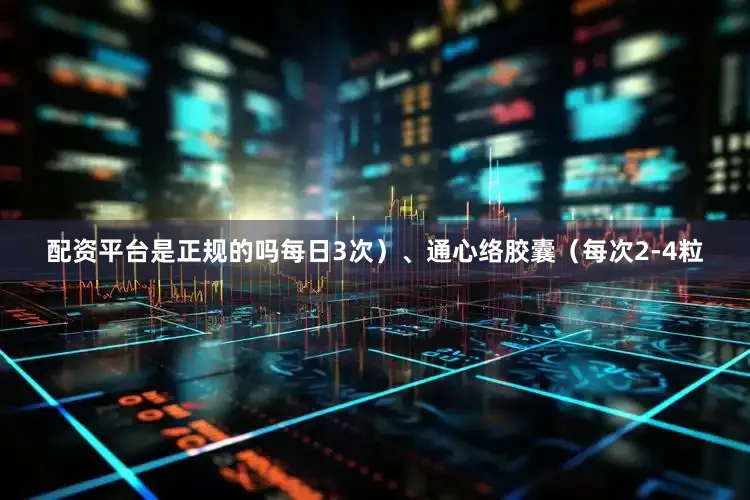 配资平台是正规的吗每日3次）、通心络胶囊（每次2-4粒