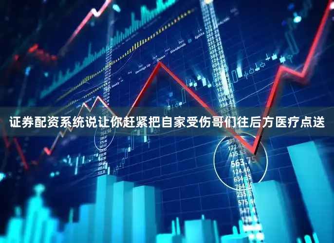 证券配资系统说让你赶紧把自家受伤哥们往后方医疗点送