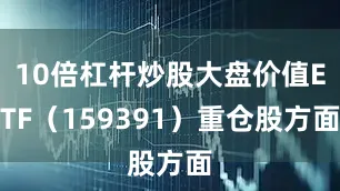 10倍杠杆炒股大盘价值ETF（159391）重仓股方面