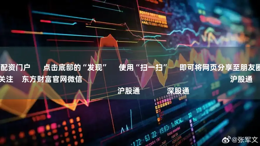 配资网股票配资门户      点击底部的“发现”     使用“扫一扫”     即可将网页分享至朋友圈                            扫描二维码关注    东方财富官网微信                                                                        沪股通             深股通