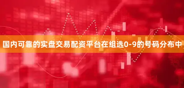 国内可靠的实盘交易配资平台在组选0-9的号码分布中