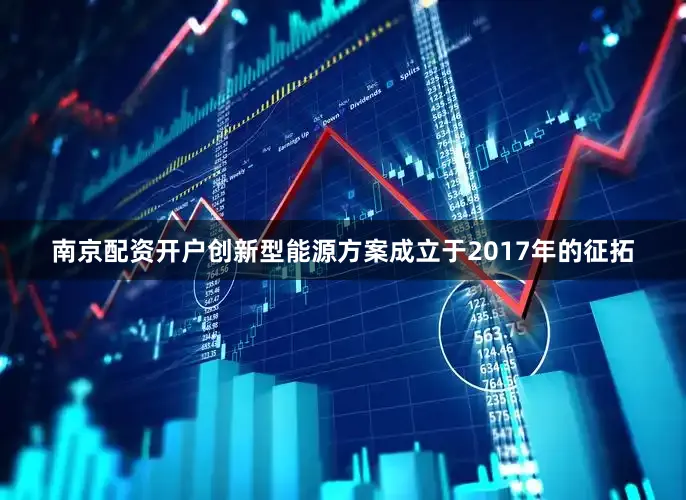 南京配资开户　　创新型能源方案　　成立于2017年的征拓