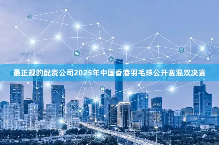 最正规的配资公司2025年中国香港羽毛球公开赛混双决赛